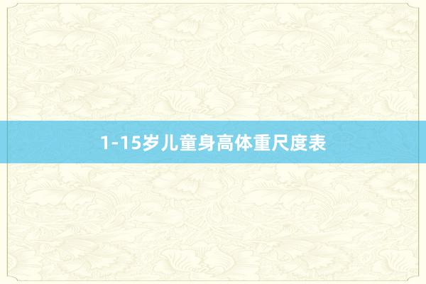 1-15岁儿童身高体重尺度表